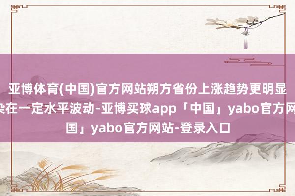 亚博体育(中国)官方网站朔方省份上涨趋势更明显；腺病毒感染在一定水平波动-亚博买球app「中国」yabo官方网站-登录入口