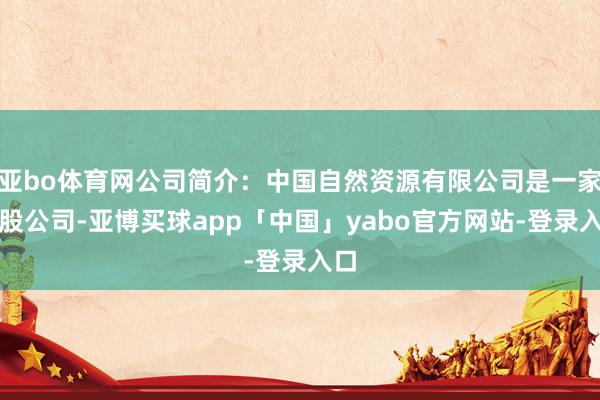 亚bo体育网公司简介：中国自然资源有限公司是一家控股公司-亚博买球app「中国」yabo官方网站-登录入口
