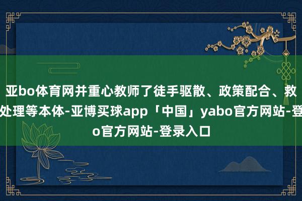 亚bo体育网并重心教师了徒手驱散、政策配合、救急防暴处理等本体-亚博买球app「中国」yabo官方网站-登录入口
