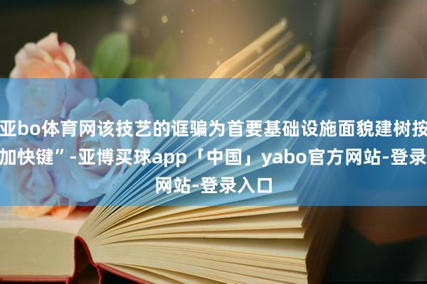 亚bo体育网该技艺的诓骗为首要基础设施面貌建树按下“加快键”-亚博买球app「中国」yabo官方网站-登录入口