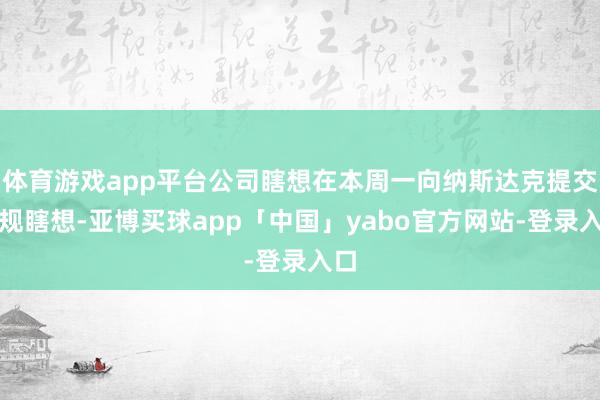 体育游戏app平台公司瞎想在本周一向纳斯达克提交合规瞎想-亚博买球app「中国」yabo官方网站-登录入口