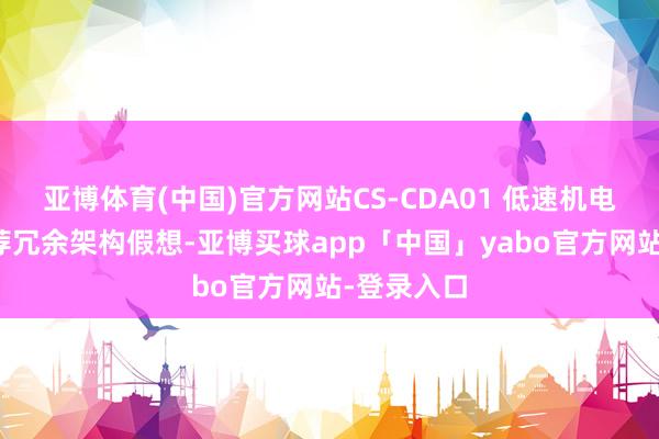 亚博体育(中国)官方网站CS-CDA01 低速机电控系统遴荐冗余架构假想-亚博买球app「中国」yabo官方网站-登录入口